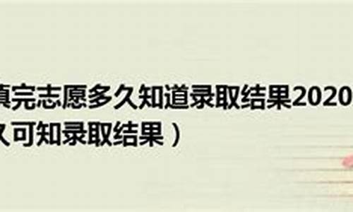 2021填志愿后多久知道自己被录取专科,志愿填完后多久知道录取专科