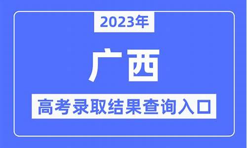 广西录取结果查询时间_广西录取结果查询系统入口