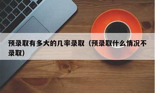 预录取的条件是什么_预录取有多大的几率录取多少