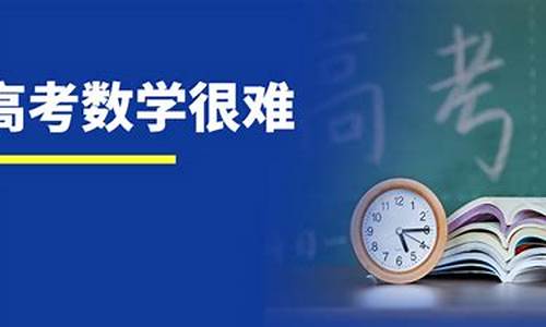 今年高考数学难度大吗-今年高考数学考卷难吗